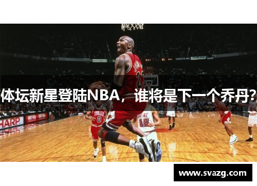 体坛新星登陆NBA，谁将是下一个乔丹？